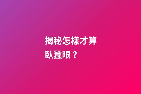 揭秘怎樣才算臥蠶眼？